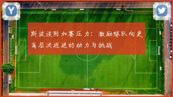 斯波谈附加赛压力：激励球队向更高层次迈进的动力与挑战
