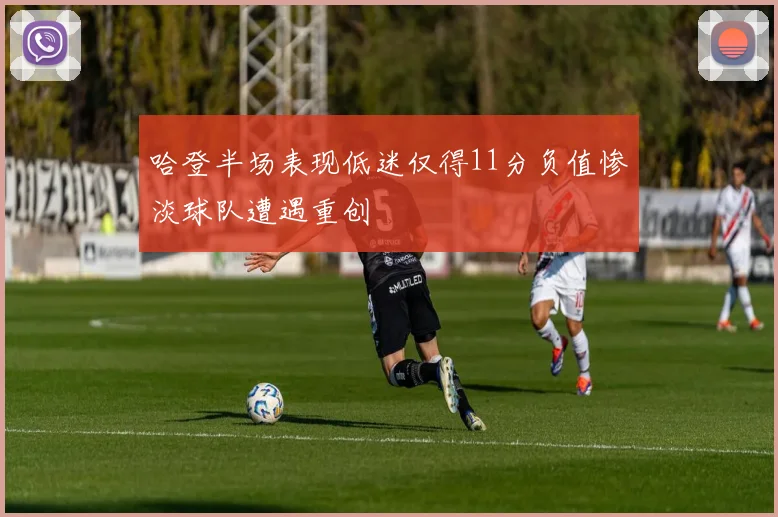哈登半场表现低迷仅得11分负值惨淡球队遭遇重创