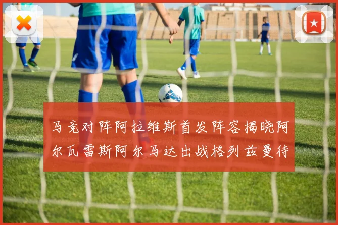 马竞对阵阿拉维斯首发阵容揭晓阿尔瓦雷斯阿尔马达出战格列兹曼待命