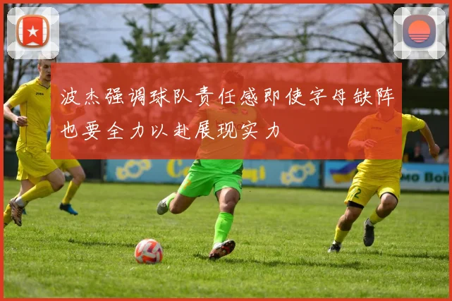波杰强调球队责任感即使字母缺阵也要全力以赴展现实力
