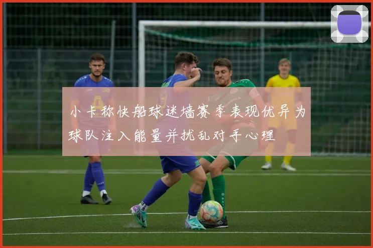 小卡称快船球迷墙赛季表现优异为球队注入能量并扰乱对手心理