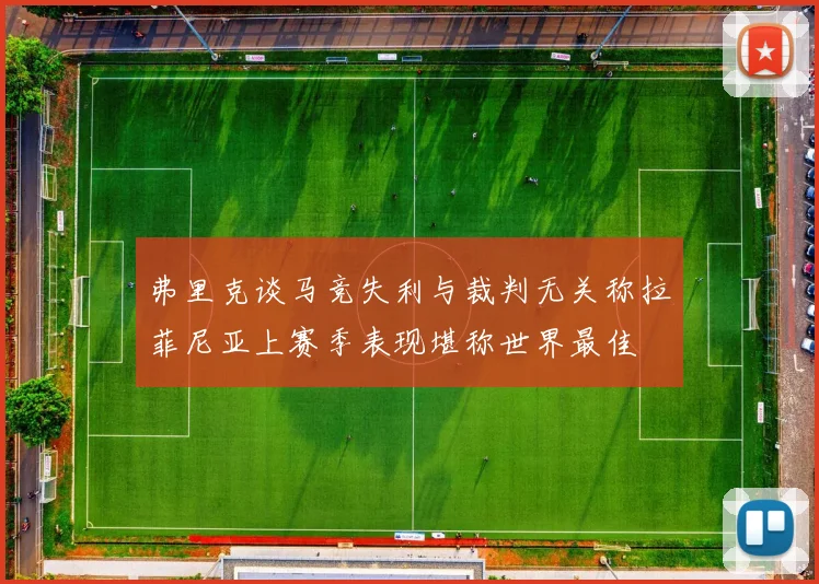 弗里克谈马竞失利与裁判无关称拉菲尼亚上赛季表现堪称世界最佳