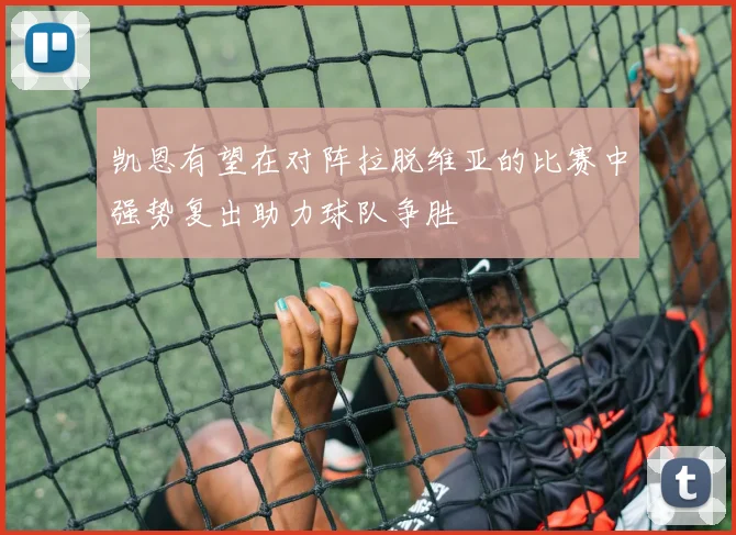 凯恩有望在对阵拉脱维亚的比赛中强势复出助力球队争胜