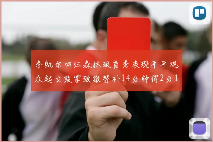 李凯尔回归森林狼首秀表现平平观众起立鼓掌致敬替补14分钟得2分1板