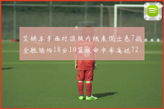 艾顿本季面对顶级内线表现出色7战全胜场均18分10篮板命中率高达72