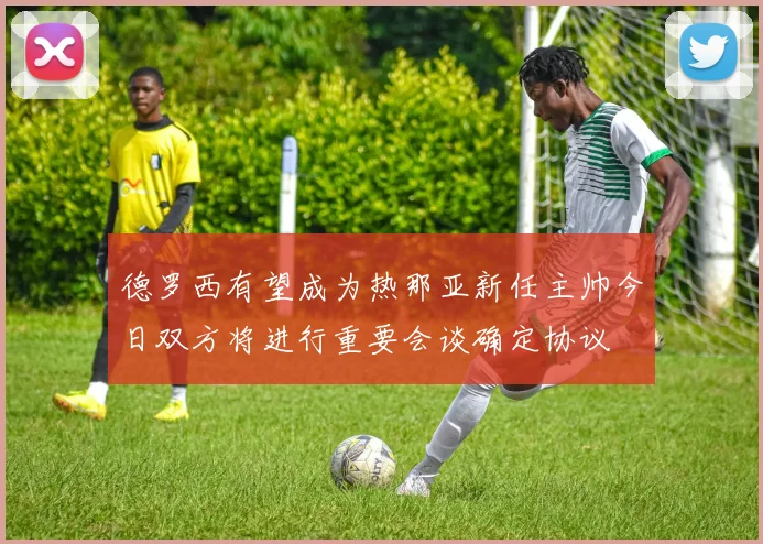 德罗西有望成为热那亚新任主帅今日双方将进行重要会谈确定协议